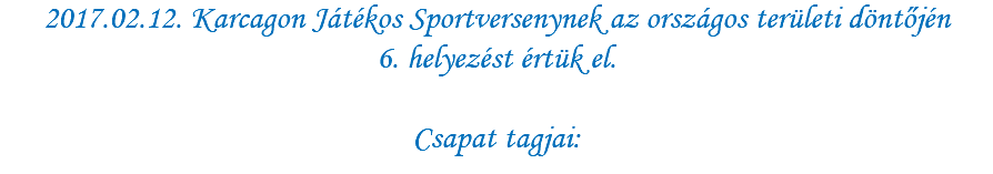 2017.02.12. Karcagon Játékos Sportversenynek az országos területi döntőjén 6. helyezést értük el. Csapat tagjai: