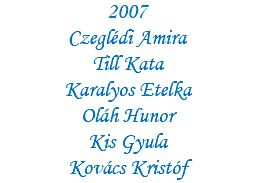 2007 Czeglédi Amira Till Kata Karalyos Etelka Oláh Hunor Kis Gyula Kovács Kristóf